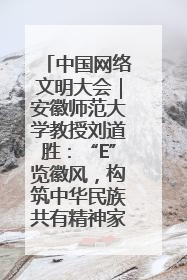 中国网络文明大会｜安徽师范大学教授刘道胜：“E”览徽风，构筑中华民族共有精神家园