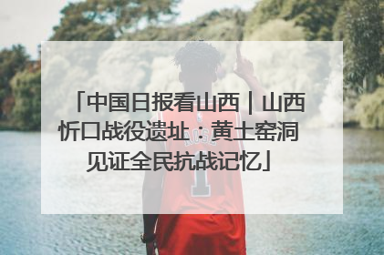 中国日报看山西｜山西忻口战役遗址：黄土窑洞见证全民抗战记忆
