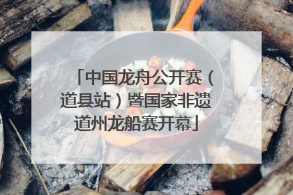 中国龙舟公开赛（道县站）暨国家非遗道州龙船赛开幕
