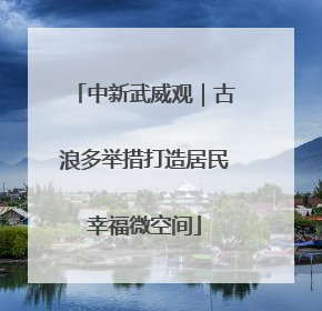 中新武威观｜古浪多举措打造居民幸福微空间