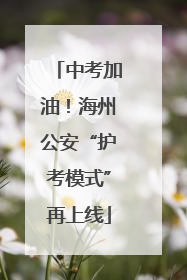 中考加油！海州公安“护考模式”再上线