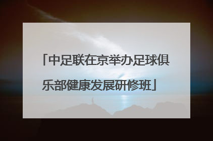 中足联在京举办足球俱乐部健康发展研修班