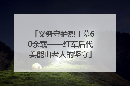 义务守护烈士墓60余载——红军后代姜能山老人的坚守