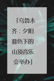 乌鲁木齐：夕阳暮色下的山顶音乐会举办