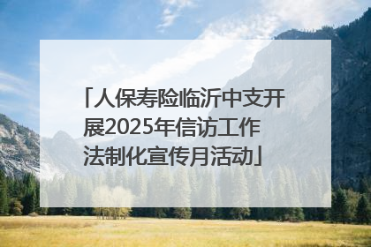 人保寿险临沂中支开展2025年信访工作法制化宣传月活动