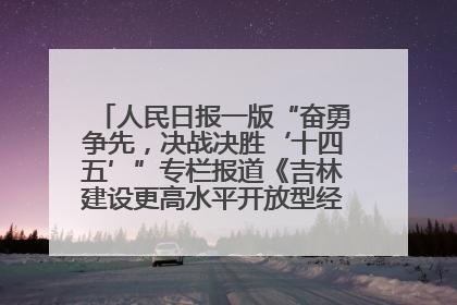 人民日报一版“奋勇争先，决战决胜‘十四五’”专栏报道《吉林建设更高水平开放型经济新体制》