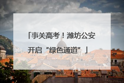 事关高考！潍坊公安开启“绿色通道”