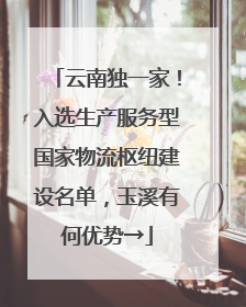 云南独一家！入选生产服务型国家物流枢纽建设名单，玉溪有何优势→