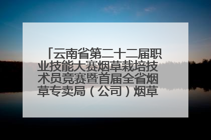 云南省第二十二届职业技能大赛烟草栽培技术员竞赛暨首届全省烟草专卖局（公司）烟草栽培技术职业技能竞赛在学院举办
