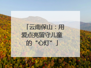 云南保山：用爱点亮留守儿童的“心灯”