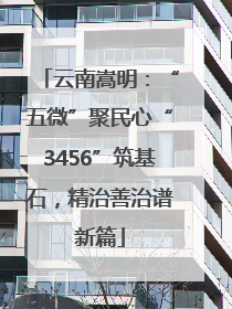 云南嵩明：“五微”聚民心“3456”筑基石，精治善治谱新篇