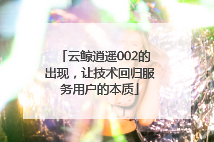 云鲸逍遥002的出现，让技术回归服务用户的本质