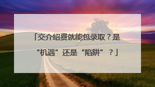 交介绍费就能包录取？是“机遇”还是“陷阱”？