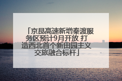 京昆高速新增秦渡服务区预计9月开放 打造西北首个新田园主义交旅融合标杆