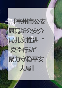 亳州市公安局高新公安分局扎实推进“夏季行动” 聚力守稳平安大局