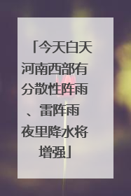 今天白天河南西部有分散性阵雨、雷阵雨 夜里降水将增强