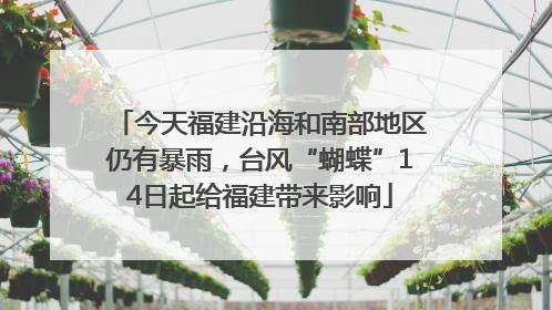 今天福建沿海和南部地区仍有暴雨，台风“蝴蝶”14日起给福建带来影响