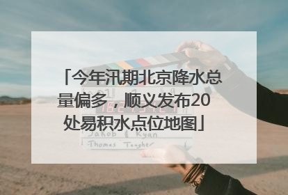 今年汛期北京降水总量偏多，顺义发布20处易积水点位地图
