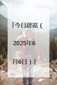 今日辟谣（2025年6月6日）