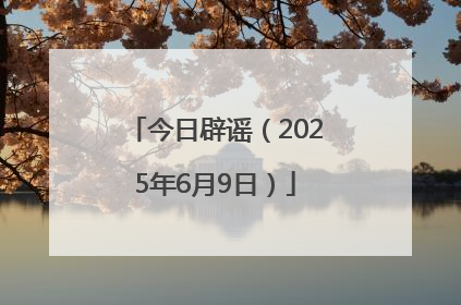 今日辟谣（2025年6月9日）