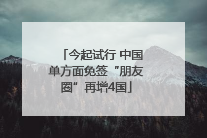今起试行 中国单方面免签“朋友圈”再增4国