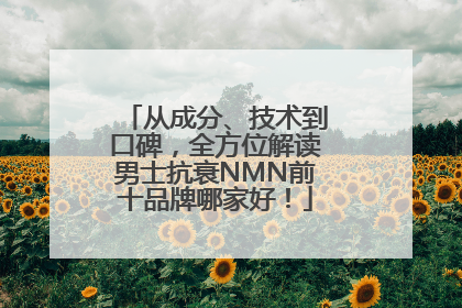 从成分、技术到口碑，全方位解读男士抗衰NMN前十品牌哪家好！