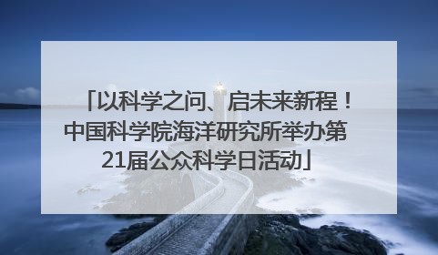 以科学之问、启未来新程！中国科学院海洋研究所举办第21届公众科学日活动