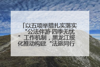 以五项举措扎实落实“公法伴游·四季无忧”工作机制，黑龙江绥化推动构建“法旅同行”工作新格局