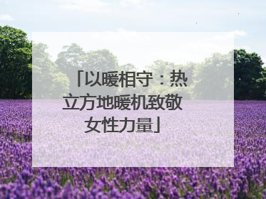 以暖相守：热立方地暖机致敬女性力量
