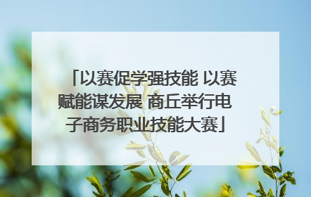 以赛促学强技能 以赛赋能谋发展 商丘举行电子商务职业技能大赛