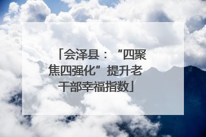 会泽县：“四聚焦四强化”提升老干部幸福指数