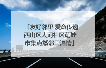 友好邻里·爱意传递 西山区太河社区萌娃市集点燃邻里温情