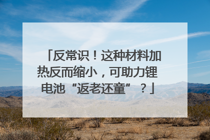 反常识！这种材料加热反而缩小，可助力锂电池“返老还童”？