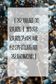 发现最美铁路丨黔常铁路为区域经济高质量发展赋能