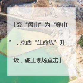 变“盘山”为“穿山”，京西“生命线”升级，施工现场直击