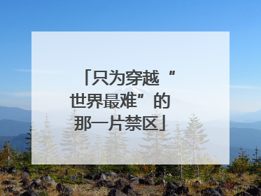 只为穿越“世界最难”的那一片禁区