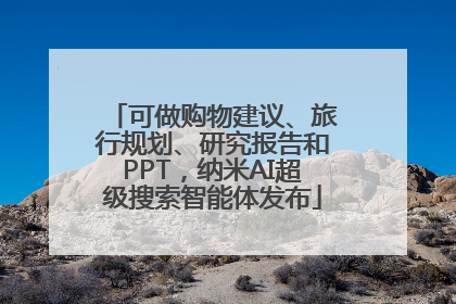 可做购物建议、旅行规划、研究报告和PPT，纳米AI超级搜索智能体发布