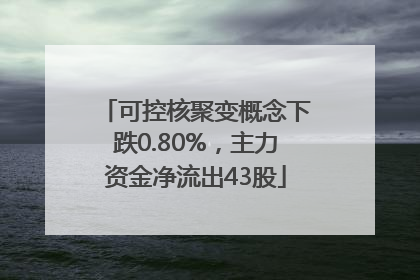 可控核聚变概念下跌0.80%，主力资金净流出43股