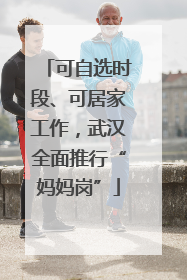 可自选时段、可居家工作，武汉全面推行“妈妈岗”
