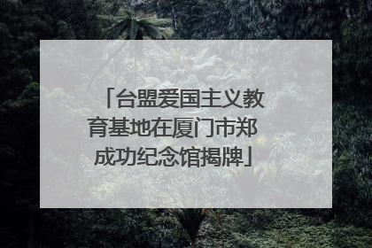 台盟爱国主义教育基地在厦门市郑成功纪念馆揭牌