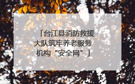 台江县消防救援大队筑牢养老服务机构“安全网”