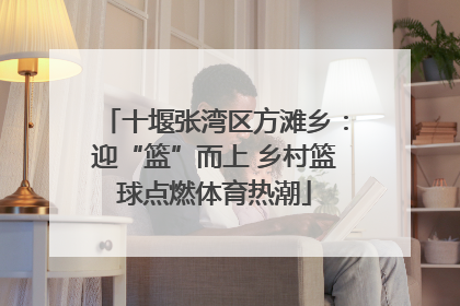 十堰张湾区方滩乡：迎“篮”而上 乡村篮球点燃体育热潮