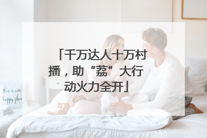 千万达人十万村播，助“荔”大行动火力全开