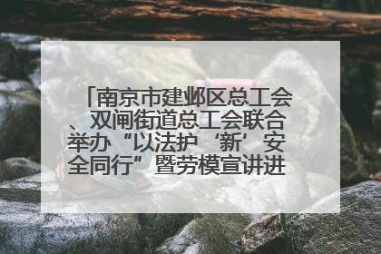 南京市建邺区总工会、双闸街道总工会联合举办“以法护‘新’安全同行”暨劳模宣讲进工地服务活动
