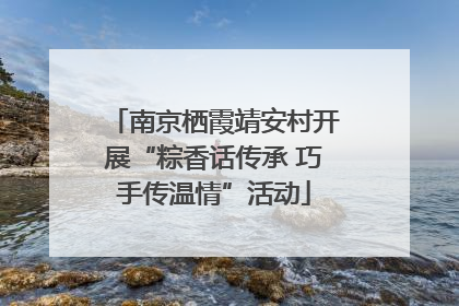南京栖霞靖安村开展“粽香话传承 巧手传温情”活动