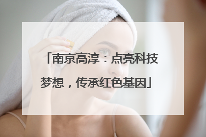 南京高淳：点亮科技梦想，传承红色基因