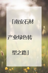 南安石材产业绿色转型之路
