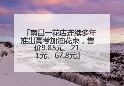 南昌一花店连续多年推出高考加油花束，售价9.85元、21.1元、67.8元