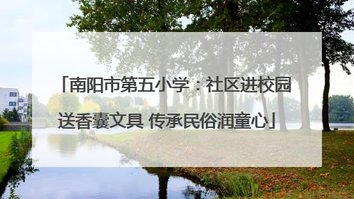 南阳市第五小学：社区进校园送香囊文具 传承民俗润童心
