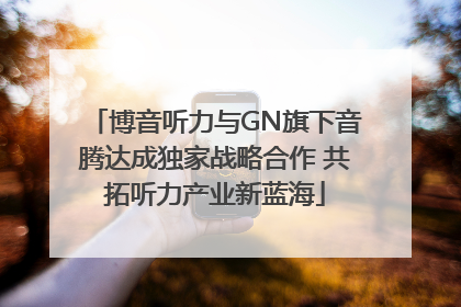 博音听力与GN旗下音腾达成独家战略合作 共拓听力产业新蓝海